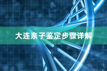 大连亲子鉴定步骤详解