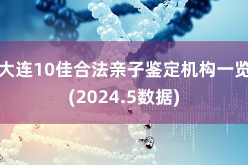 大连10佳合法亲子鉴定机构一览(2024.5数据)